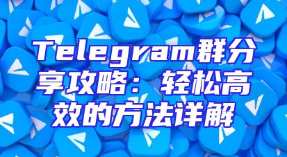 Telegram群分享攻略：轻松高效的方法详解