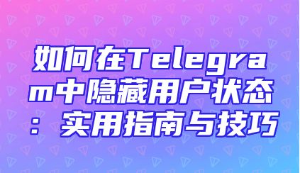 如何在Telegram中隐藏用户状态：实用指南与技巧