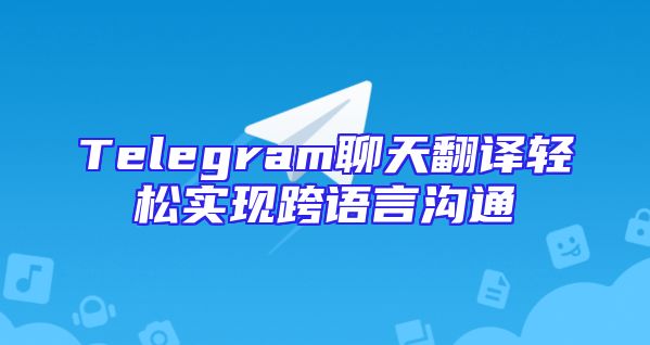Telegram聊天翻译轻松实现跨语言沟通