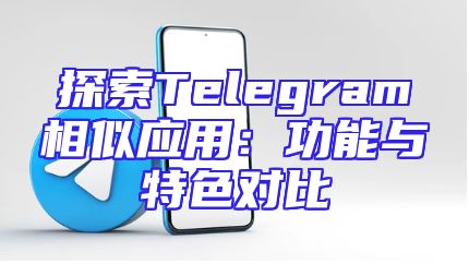 探索Telegram相似应用：功能与特色对比