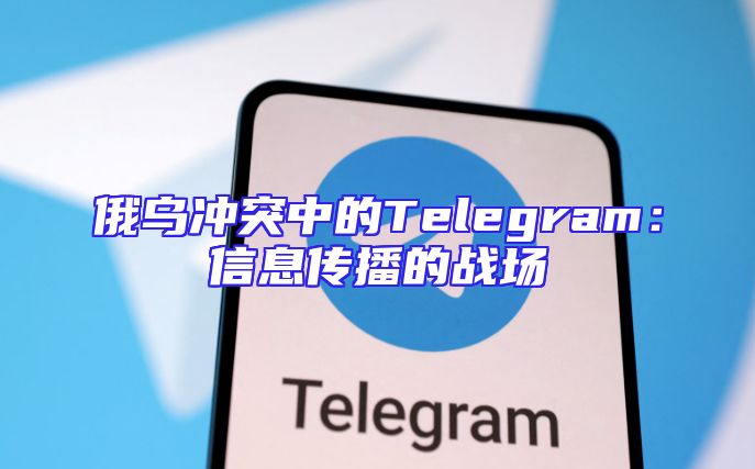 俄乌冲突中的Telegram：信息传播的战场