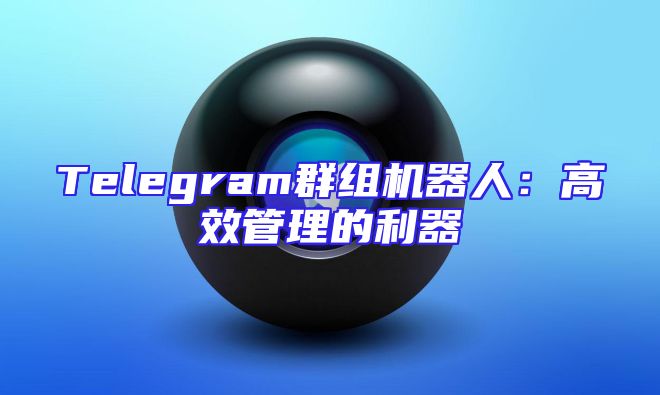 Telegram群组机器人：高效管理的利器