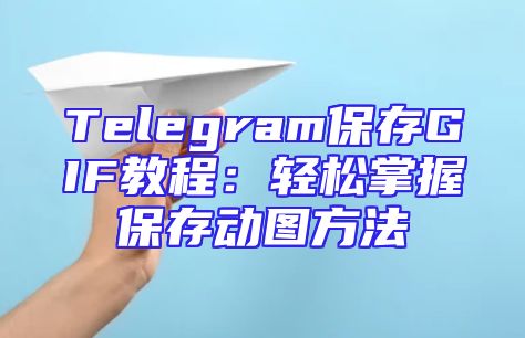 Telegram保存GIF教程：轻松掌握保存动图方法