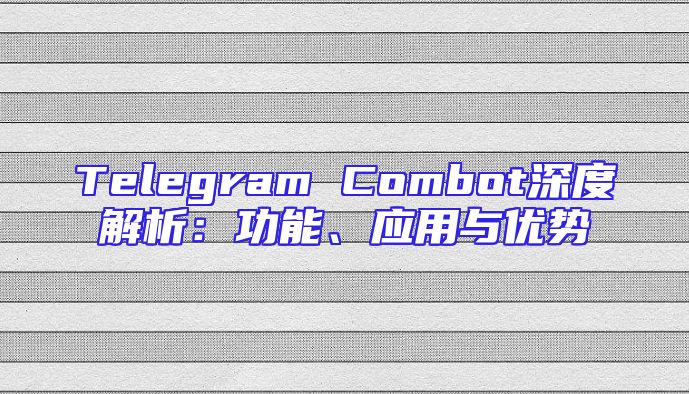 Telegram Combot深度解析：功能、应用与优势