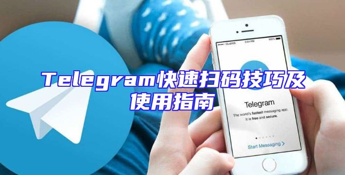 Telegram快速扫码技巧及使用指南
