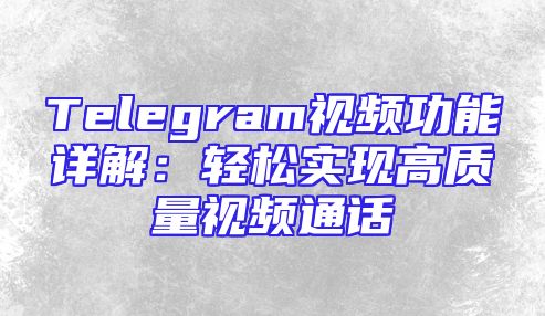 Telegram视频功能详解：轻松实现高质量视频通话