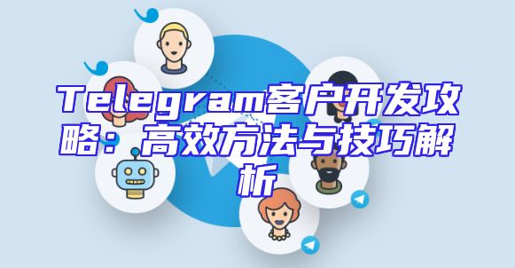 Telegram客户开发攻略：高效方法与技巧解析
