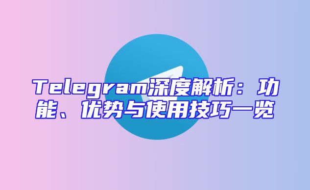 Telegram深度解析：功能、优势与使用技巧一览