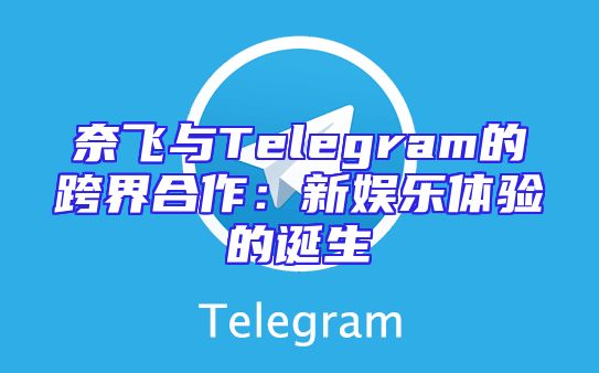 奈飞与Telegram的跨界合作：新娱乐体验的诞生