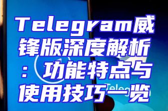 Telegram威锋版深度解析：功能特点与使用技巧一览