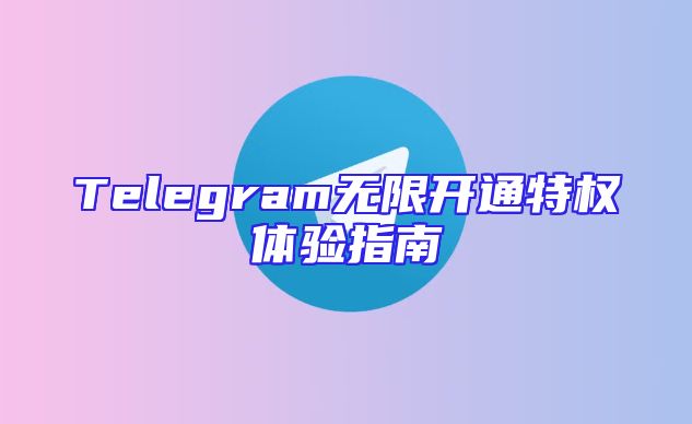 Telegram无限开通特权体验指南