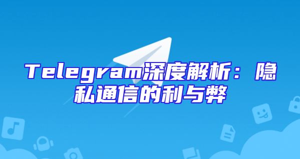 Telegram深度解析：隐私通信的利与弊