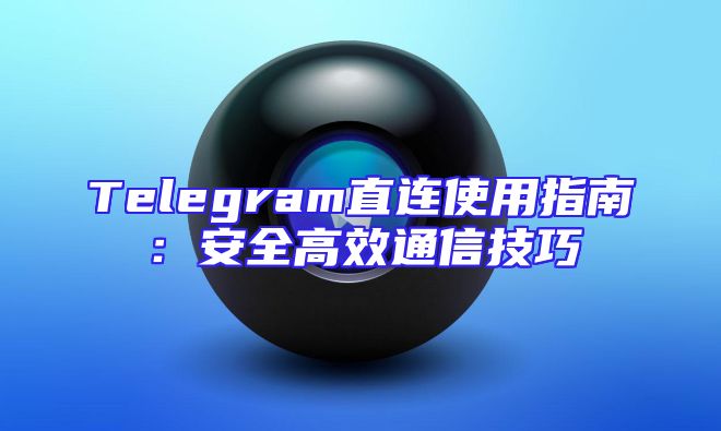 Telegram直连使用指南：安全高效通信技巧