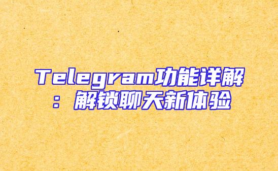 Telegram功能详解：解锁聊天新体验