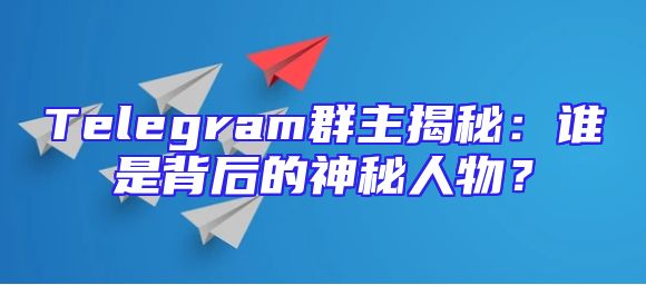 Telegram群主揭秘：谁是背后的神秘人物？