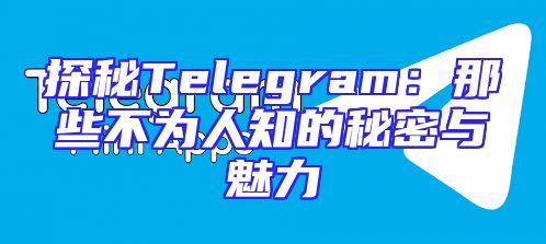 探秘Telegram：那些不为人知的秘密与魅力