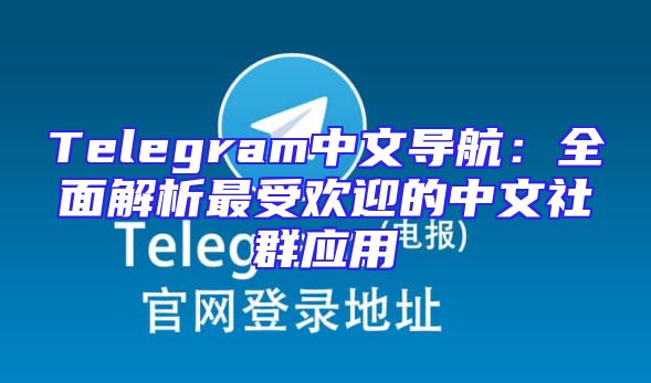 Telegram中文导航：全面解析最受欢迎的中文社群应用
