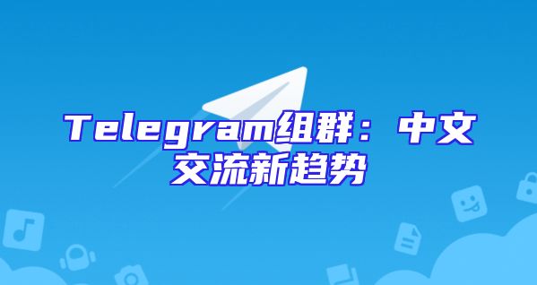 Telegram组群：中文交流新趋势