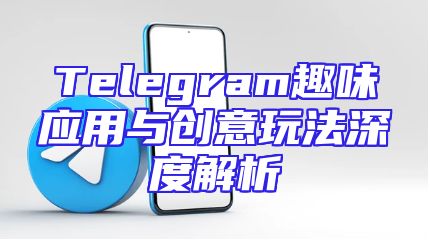 Telegram趣味应用与创意玩法深度解析