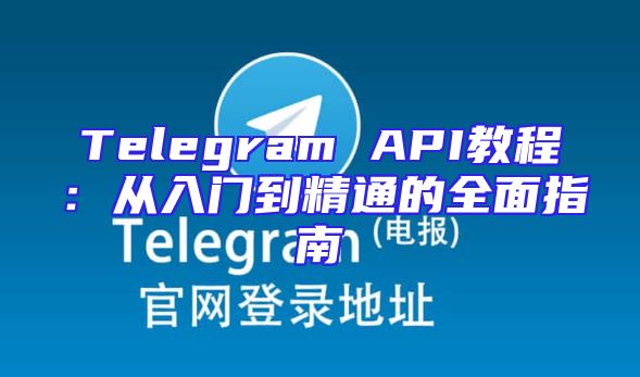 Telegram API教程：从入门到精通的全面指南