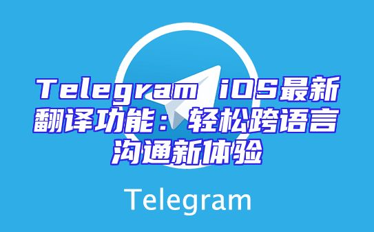Telegram iOS最新翻译功能：轻松跨语言沟通新体验