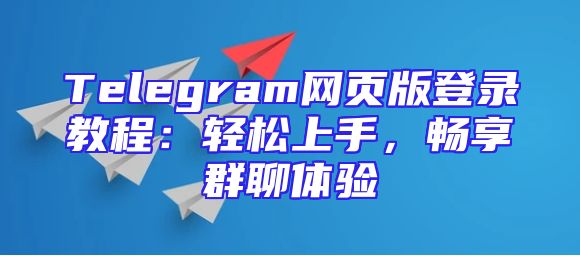 Telegram网页版登录教程：轻松上手，畅享群聊体验