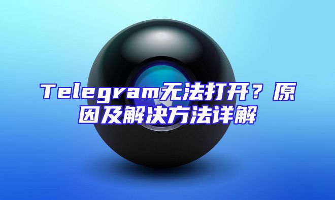 Telegram无法打开？原因及解决方法详解