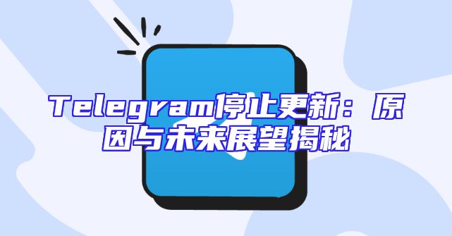Telegram停止更新：原因与未来展望揭秘