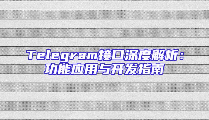 Telegram接口深度解析：功能应用与开发指南