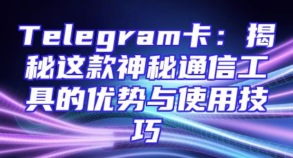 Telegram卡：揭秘这款神秘通信工具的优势与使用技巧