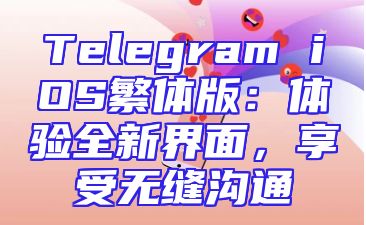 Telegram iOS繁体版：体验全新界面，享受无缝沟通