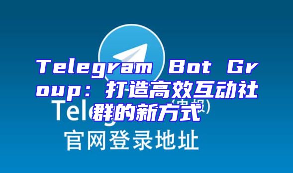 Telegram Bot Group：打造高效互动社群的新方式