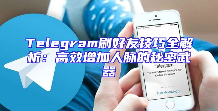 Telegram刷好友技巧全解析：高效增加人脉的秘密武器