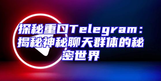 探秘重口Telegram：揭秘神秘聊天群体的秘密世界