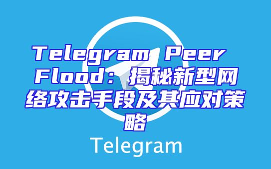 Telegram Peer Flood：揭秘新型网络攻击手段及其应对策略