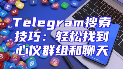 Telegram搜索技巧：轻松找到心仪群组和聊天