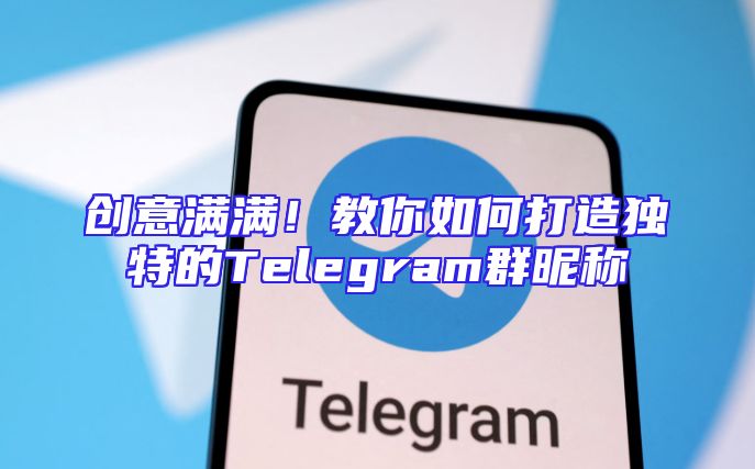 创意满满！教你如何打造独特的Telegram群昵称