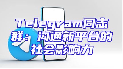 Telegram同志群：沟通新平台的社会影响力