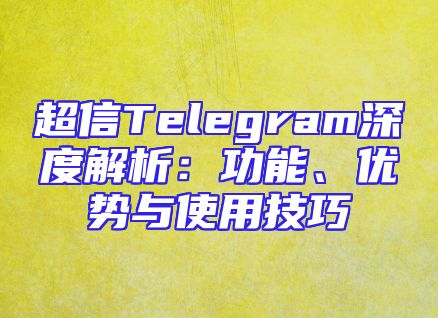 超信Telegram深度解析：功能、优势与使用技巧