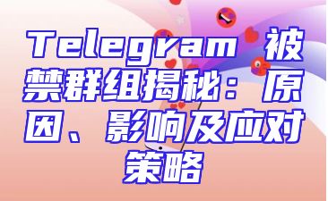 Telegram 被禁群组揭秘：原因、影响及应对策略