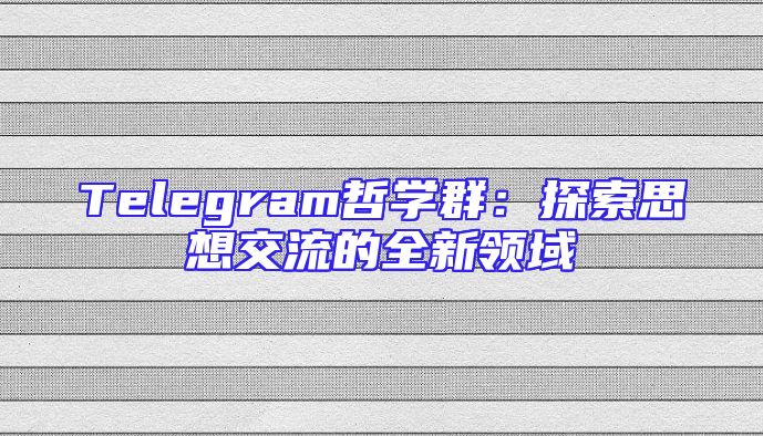 Telegram哲学群：探索思想交流的全新领域