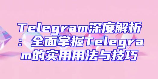 Telegram深度解析：全面掌握Telegram的实用用法与技巧