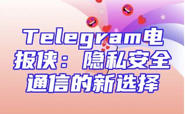 Telegram电报侠：隐私安全通信的新选择