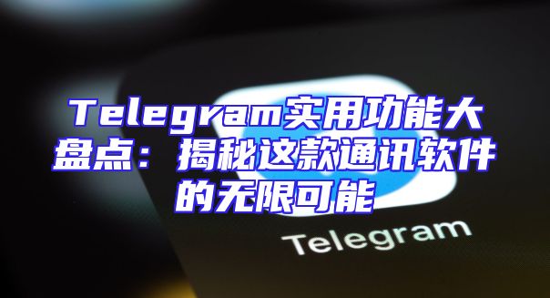 Telegram实用功能大盘点：揭秘这款通讯软件的无限可能