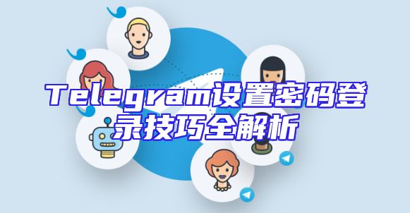 Telegram设置密码登录技巧全解析