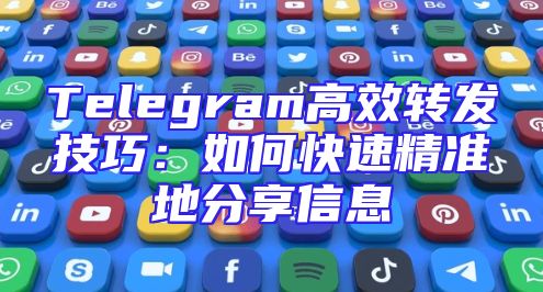 Telegram高效转发技巧：如何快速精准地分享信息