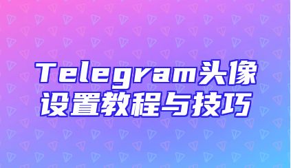 Telegram头像设置教程与技巧