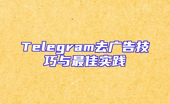 Telegram去广告技巧与最佳实践