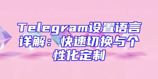 Telegram设置语言详解：快速切换与个性化定制