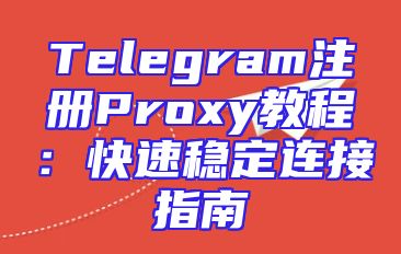 Telegram注册Proxy教程：快速稳定连接指南